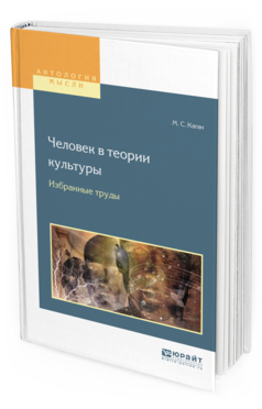 Обложка книги ЧЕЛОВЕК В ТЕОРИИ КУЛЬТУРЫ. ИЗБРАННЫЕ ТРУДЫ Каган М. С. Учебное пособие