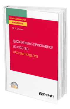 Обложка книги ДЕКОРАТИВНО-ПРИКЛАДНОЕ ИСКУССТВО: ЛАКОВЫЕ ИЗДЕЛИЯ Спирина М. Ю. Учебное пособие