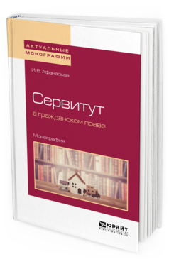 Обложка книги СЕРВИТУТ В ГРАЖДАНСКОМ ПРАВЕ Афанасьев И. В. Монография