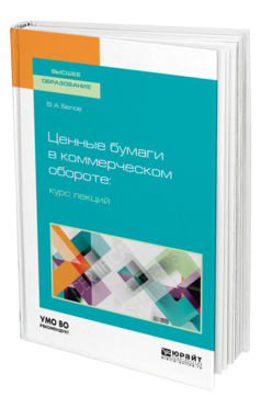 Обложка книги ЦЕННЫЕ БУМАГИ В КОММЕРЧЕСКОМ ОБОРОТЕ: КУРС ЛЕКЦИЙ Белов В. А. Учебное пособие