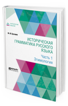 Обложка книги ИСТОРИЧЕСКАЯ ГРАММАТИКА РУССКОГО ЯЗЫКА В 2 Ч. ЧАСТЬ 1. ЭТИМОЛОГИЯ Буслаев Ф. И. 