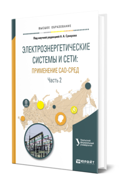 Обложка книги ЭЛЕКТРОЭНЕРГЕТИЧЕСКИЕ СИСТЕМЫ И СЕТИ: ПРИМЕНЕНИЕ CAD-СРЕД В 2 Ч. ЧАСТЬ 2 под науч. ред. Суворова А.А. Учебное пособие