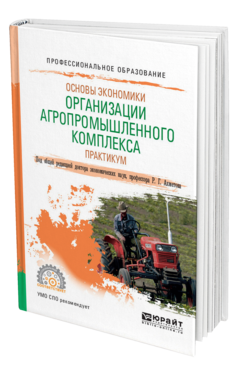 Обложка книги ОСНОВЫ ЭКОНОМИКИ ОРГАНИЗАЦИИ АГРОПРОМЫШЛЕННОГО КОМПЛЕКСА. ПРАКТИКУМ Под общ. ред. Ахметова Р.Г. Учебное пособие