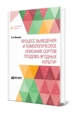 Обложка книги ПРОЦЕСС ВЫВЕДЕНИЯ И ПОМОЛОГИЧЕСКОЕ ОПИСАНИЕ СОРТОВ ПЛОДОВО-ЯГОДНЫХ КУЛЬТУР Мичурин И. В. 