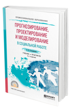 Обложка книги ПРОГНОЗИРОВАНИЕ, ПРОЕКТИРОВАНИЕ И МОДЕЛИРОВАНИЕ В СОЦИАЛЬНОЙ РАБОТЕ Солодянкина О. В. Учебник и практикум