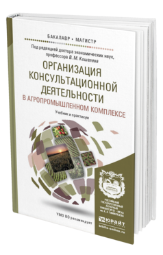 Обложка книги ОРГАНИЗАЦИЯ КОНСУЛЬТАЦИОННОЙ ДЕЯТЕЛЬНОСТИ В АГРОПРОМЫШЛЕННОМ КОМПЛЕКСЕ Кошелев В.М. - Отв. ред. Учебник и практикум