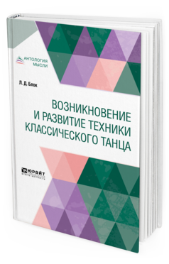 Обложка книги ВОЗНИКНОВЕНИЕ И РАЗВИТИЕ ТЕХНИКИ КЛАССИЧЕСКОГО ТАНЦА Блок Л. Д. 