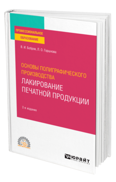 Обложка книги ОСНОВЫ ПОЛИГРАФИЧЕСКОГО ПРОИЗВОДСТВА: ЛАКИРОВАНИЕ ПЕЧАТНОЙ ПРОДУКЦИИ Бобров В. И., Горшкова Л. О. Учебное пособие