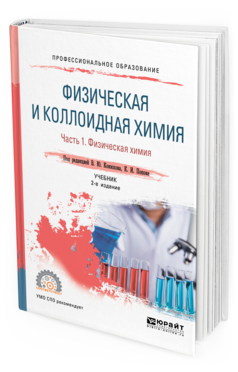 Обложка книги ФИЗИЧЕСКАЯ И КОЛЛОИДНАЯ ХИМИЯ. В 2 Ч. ЧАСТЬ 1. ФИЗИЧЕСКАЯ ХИМИЯ Под ред. Конюхова В.Ю., Попова К.И. Учебник