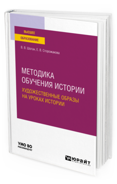 Обложка книги МЕТОДИКА ОБУЧЕНИЯ ИСТОРИИ. ХУДОЖЕСТВЕННЫЕ ОБРАЗЫ НА УРОКАХ ИСТОРИИ Шоган В. В., Сторожакова Е. В. Учебное пособие