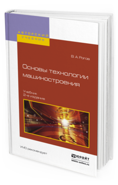 Обложка книги ОСНОВЫ ТЕХНОЛОГИИ МАШИНОСТРОЕНИЯ Рогов В.А. Учебник