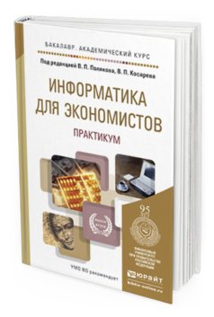 Обложка книги ИНФОРМАТИКА ДЛЯ ЭКОНОМИСТОВ. ПРАКТИКУМ Поляков В.П. - Отв. ред., Косарев В.П. - Отв. ред. Учебное пособие