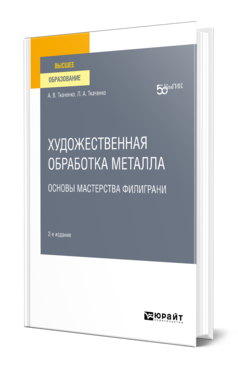 Обложка книги ХУДОЖЕСТВЕННАЯ ОБРАБОТКА МЕТАЛЛА. ОСНОВЫ МАСТЕРСТВА ФИЛИГРАНИ Ткаченко А. В., Ткаченко Л. А. Учебное пособие