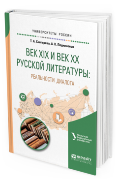 Обложка книги ВЕК XIX И ВЕК XX РУССКОЙ ЛИТЕРАТУРЫ: РЕАЛЬНОСТИ ДИАЛОГА Снигирева Т.А., Подчиненов А.В. Учебное пособие