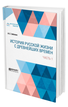 Обложка книги ИСТОРИЯ РУССКОЙ ЖИЗНИ С ДРЕВНЕЙШИХ ВРЕМЕН В 2 Ч. ЧАСТЬ 1 Забелин И. Е. 