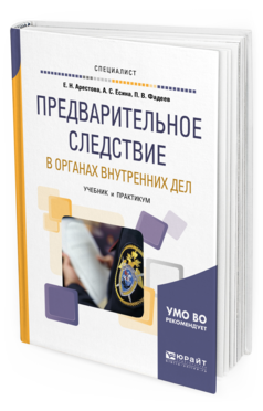 Обложка книги ПРЕДВАРИТЕЛЬНОЕ СЛЕДСТВИЕ В ОРГАНАХ ВНУТРЕННИХ ДЕЛ. ВЗАИМОДЕЙСТВИЕ СЛЕДОВАТЕЛЯ С УЧАСТНИКАМИ УГОЛОВНОГО СУДОПРОИЗВОДСТВА Арестова Е. Н., Есина А. С., Фадеев П. В. Учебник и практикум