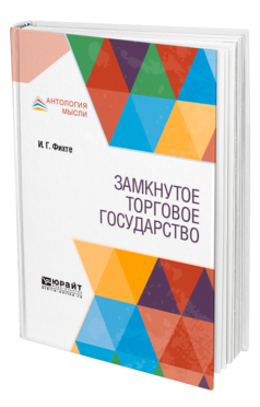 Обложка книги ЗАМКНУТОЕ ТОРГОВОЕ ГОСУДАРСТВО Фихте И. Г. ; Пер. Эссен Э. Э. 