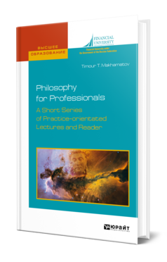Обложка книги PHILOSOPHY FOR PROFESSIONALS. A SHORT SERIES OF PRACTICE-ORIENTATED LECTURES AND READER. ФИЛОСОФИЯ ДЛЯ ПРОФЕССИОНАЛОВ. КРАТКИЙ КУРС ЛЕКЦИЙ И ХРЕСТОМАТИЯ НА АНГЛИЙСКОМ ЯЗЫКЕ Махаматов Т. Т. Учебник