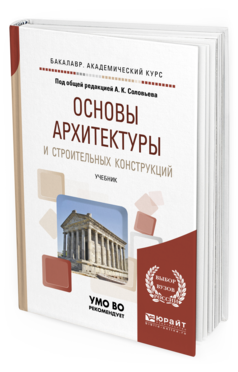 Обложка книги ОСНОВЫ АРХИТЕКТУРЫ И СТРОИТЕЛЬНЫХ КОНСТРУКЦИЙ Под общ. ред. Соловьева А.К. Учебник