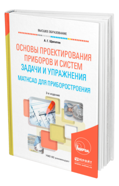 Обложка книги ОСНОВЫ ПРОЕКТИРОВАНИЯ ПРИБОРОВ И СИСТЕМ. ЗАДАЧИ И УПРАЖНЕНИЯ. MATHCAD ДЛЯ ПРИБОРОСТРОЕНИЯ Щепетов А. Г. Учебное пособие