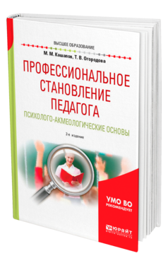 Обложка книги ПРОФЕССИОНАЛЬНОЕ СТАНОВЛЕНИЕ ПЕДАГОГА. ПСИХОЛОГО-АКМЕОЛОГИЧЕСКИЕ ОСНОВЫ Кашапов М. М., Огородова Т. В. Учебное пособие