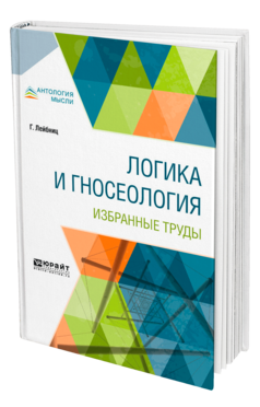 Обложка книги ЛОГИКА И ГНОСЕОЛОГИЯ. ИЗБРАННЫЕ ТРУДЫ Лейбниц Г. ; Пер. Федоров Н. А. 