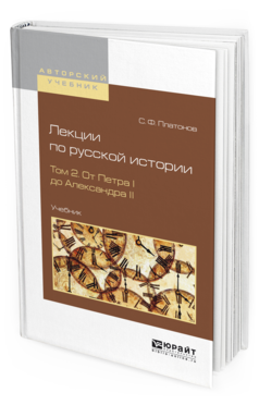 Обложка книги ЛЕКЦИИ ПО РУССКОЙ ИСТОРИИ В 2 Т. ТОМ 2. ОТ ПЕТРА I ДО АЛЕКСАНДРА II Платонов С. Ф. Учебник