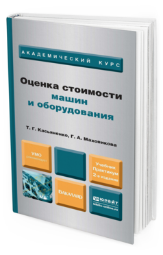 Обложка книги ОЦЕНКА СТОИМОСТИ МАШИН И ОБОРУДОВАНИЯ Касьяненко Т. Г., Маховикова Г. А. ; Под ред. Касьяненко Т.Г. Учебник и практикум