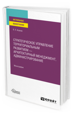 Обложка книги СТРАТЕГИЧЕСКОЕ УПРАВЛЕНИЕ ТЕРРИТОРИАЛЬНЫМ РАЗВИТИЕМ — АРХИТЕКТУРНЫЙ МЕНЕДЖМЕНТ, АДМИНИСТРИРОВАНИЕ Асанов В. Л. Монография