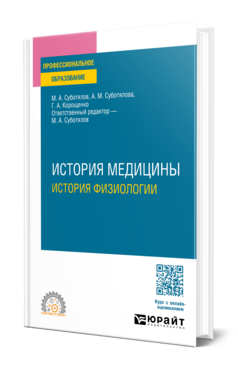 Обложка книги ИСТОРИЯ МЕДИЦИНЫ: ИСТОРИЯ ФИЗИОЛОГИИ  М. А. Суботялов,  А. М. Суботялова,  Г. А. Корощенко ; ответственный редактор М. А. Суботялов. Учебное пособие