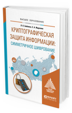 Обложка книги КРИПТОГРАФИЧЕСКАЯ ЗАЩИТА ИНФОРМАЦИИ: СИММЕТРИЧНОЕ ШИФРОВАНИЕ Бабенко Л. К., Ищукова Е. А. Учебное пособие