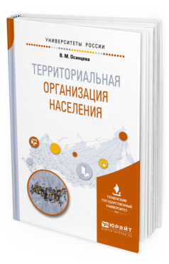 Обложка книги ТЕРРИТОРИАЛЬНАЯ ОРГАНИЗАЦИЯ НАСЕЛЕНИЯ Осинцева В. М. Учебное пособие