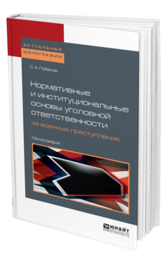 Обложка книги НОРМАТИВНЫЕ И ИНСТИТУЦИОНАЛЬНЫЕ ОСНОВЫ УГОЛОВНОЙ ОТВЕТСТВЕННОСТИ ЗА ВОЕННЫЕ ПРЕСТУПЛЕНИЯ: МЕЖДУНАРОДНО-ПРАВОВОЕ ИССЛЕДОВАНИЕ Лобанов С. А. Монография