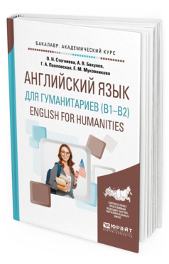 Обложка книги АНГЛИЙСКИЙ ЯЗЫК ДЛЯ ГУМАНИТАРИЕВ (B1–B2). ENGLISH FOR HUMANITIES Стогниева О. Н., Бакулев А. В., Павловская Г. А., Муковникова Е. М. Учебное пособие