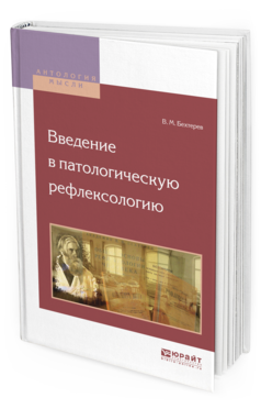 Обложка книги ВВЕДЕНИЕ В ПАТОЛОГИЧЕСКУЮ РЕФЛЕКСОЛОГИЮ Бехтерев В.М. 
