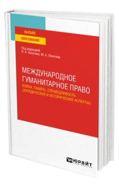 Обложка книги МЕЖДУНАРОДНОЕ ГУМАНИТАРНОЕ ПРАВО: ВОЙНА, ПАМЯТЬ, СПРАВЕДЛИВОСТЬ (ЮРИДИЧЕСКИЕ И ИСТОРИЧЕСКИЕ АСПЕКТЫ) Под ред. Лазутина Л.А., Лихачева М.А. Учебное пособие