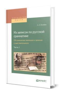 Обложка книги ИЗ ЗАПИСОК ПО РУССКОЙ ГРАММАТИКЕ. ОБ ИЗМЕНЕНИИ ЗНАЧЕНИЯ И ЗАМЕНАХ СУЩЕСТВИТЕЛЬНОГО В 2 Ч. ЧАСТЬ 1 Потебня А. А. 