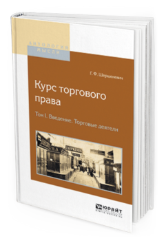 Обложка книги КУРС ТОРГОВОГО ПРАВА В 4 Т. ТОМ 1. ВВЕДЕНИЕ. ТОРГОВЫЕ ДЕЯТЕЛИ Шершеневич Г.Ф. 