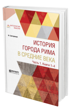 Обложка книги ИСТОРИЯ ГОРОДА РИМА В СРЕДНИЕ ВЕКА В 4 Ч. ЧАСТЬ 1. КНИГИ 1—4  Ф. Грегоровиус ; переводчики М. Литвинова, В. Линде, В. Савина. 