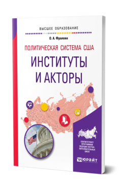 Обложка книги ПОЛИТИЧЕСКАЯ СИСТЕМА США: ИНСТИТУТЫ И АКТОРЫ Фролова О. А. Учебное пособие