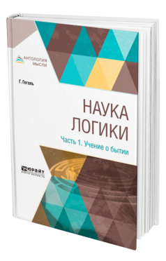 Обложка книги НАУКА ЛОГИКИ В 3 Ч. ЧАСТЬ 1. УЧЕНИЕ О БЫТИИ Гегель Г. ; Пер. Столпнер Б. Г. 