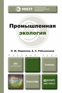 Обложка книги ПРОМЫШЛЕННАЯ ЭКОЛОГИЯ Ларионов Н.М., Рябышенков А.С. Учебник для бакалавров
