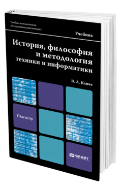 Обложка книги ИСТОРИЯ, ФИЛОСОФИЯ И МЕТОДОЛОГИЯ ТЕХНИКИ И ИНФОРМАТИКИ Канке В.А. Учебник для магистров