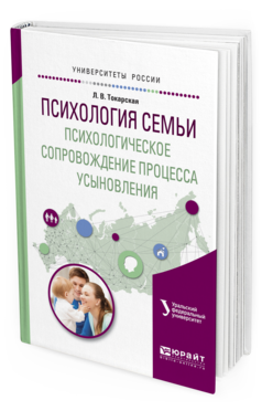 Обложка книги ПСИХОЛОГИЯ СЕМЬИ. ПСИХОЛОГИЧЕСКОЕ СОПРОВОЖДЕНИЕ ПРОЦЕССА УСЫНОВЛЕНИЯ Токарская Л.В. Учебное пособие
