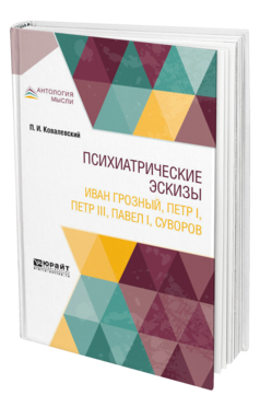 Обложка книги ПСИХИАТРИЧЕСКИЕ ЭСКИЗЫ. ИВАН ГРОЗНЫЙ, ПЕТР I, ПЕТР III, ПАВЕЛ I, СУВОРОВ Ковалевский П. И. 