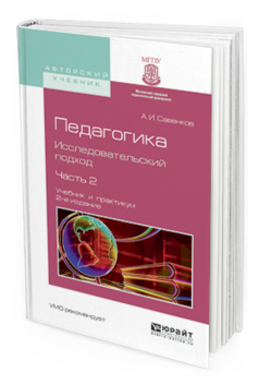 Обложка книги ПЕДАГОГИКА. ИССЛЕДОВАТЕЛЬСКИЙ ПОДХОД. В 2 Ч. ЧАСТЬ 2 Савенков А.И. Учебник и практикум