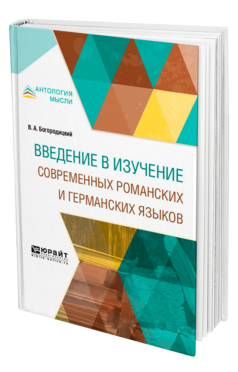 Обложка книги ВВЕДЕНИЕ В ИЗУЧЕНИЕ СОВРЕМЕННЫХ РОМАНСКИХ И ГЕРМАНСКИХ ЯЗЫКОВ Богородицкий В. А. ; Под общ. ред. Чемоданов Н.С. 