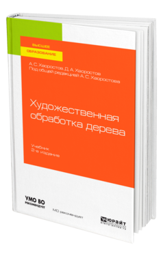 Обложка книги ХУДОЖЕСТВЕННАЯ ОБРАБОТКА ДЕРЕВА Хворостов А. С., Хворостов Д. А. ; Под общ. ред. Хворостова А.С. Учебник