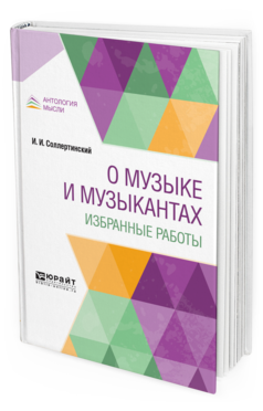 Обложка книги О МУЗЫКЕ И МУЗЫКАНТАХ. ИЗБРАННЫЕ РАБОТЫ Соллертинский И. И. 