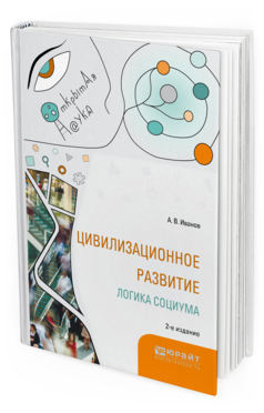 Обложка книги ЦИВИЛИЗАЦИОННОЕ РАЗВИТИЕ. ЛОГИКА СОЦИУМА Иванов А.В. Монография